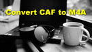 Convert CAF to M4A