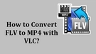 FLV to MP4 with VLC