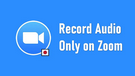 Record Audio on Zoom