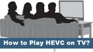 Play HEVC on TV