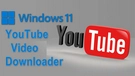 YouTube Video Downloader for Windows 11