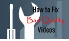 How to Fix Bad Quality Videos