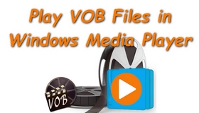 Play VOB Files in Windows Media Player