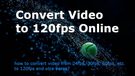 Convert Video to 120fps