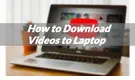 How to Download Videos to Laptop