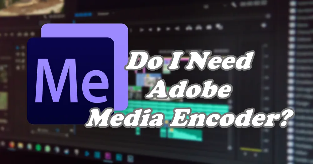 Do I Need Adobe Media Encoder? Is It Absolutely Necessary?