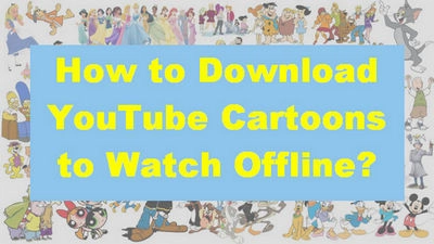 How to Download YouTube Cartoons to Watch Offline?