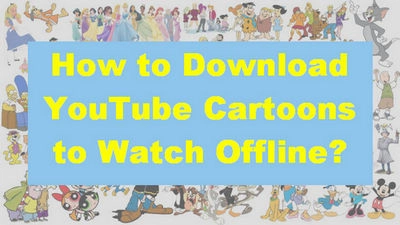 How to Download YouTube Cartoons to Watch Offline? How to Download YouTube Cartoons to Watch Offline?