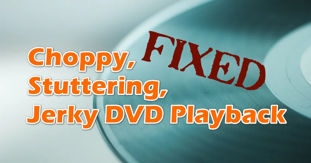 How to Fix Choppy, Stuttering, and Jerky DVD Playback Issues?