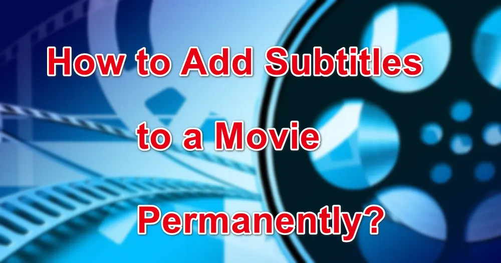 How to Add Subtitles to a Movie Permanently?