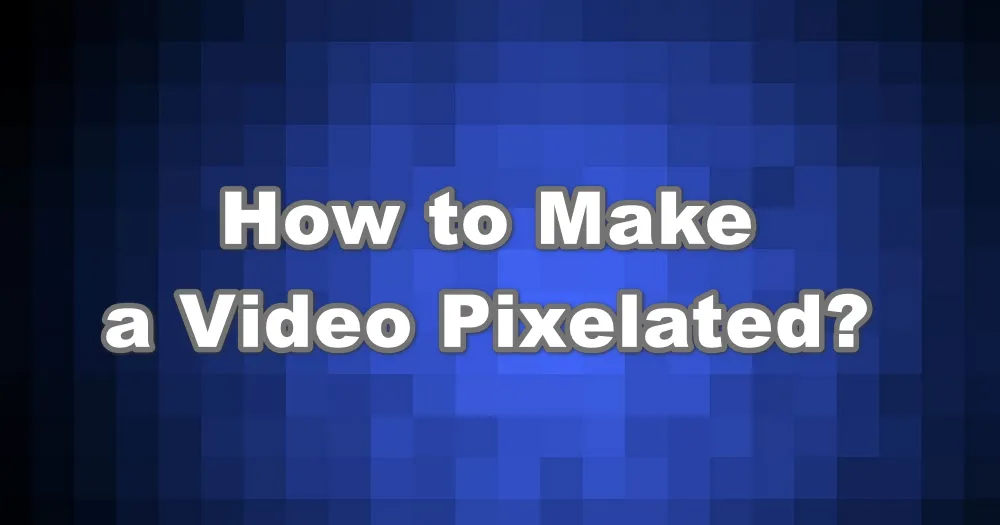 How to Make a Video Pixelated Skillfully?