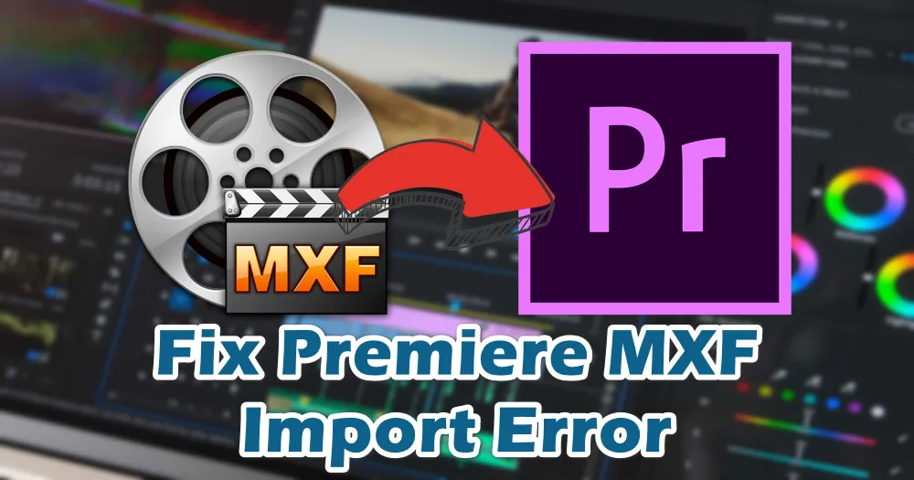 How to Fix MXF Import Error in Premiere Pro?