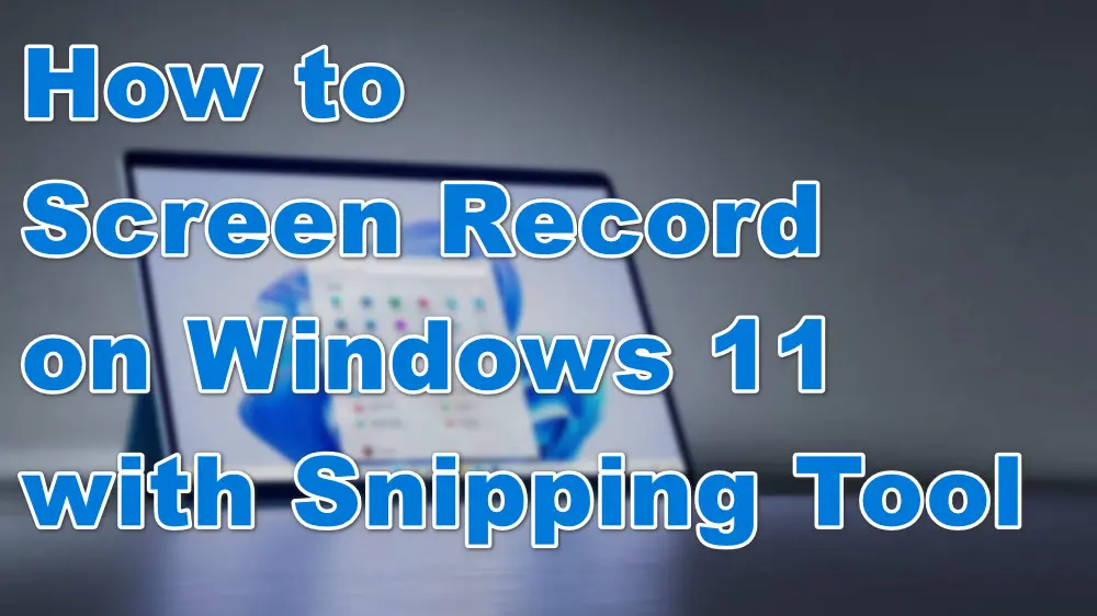 How to Screen Record on Windows 11 with Snipping Tool?
