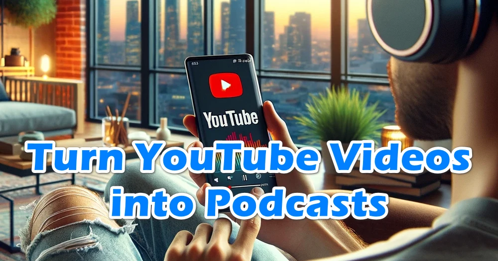 How to Turn YouTube Videos into Podcasts for Easy Listening?